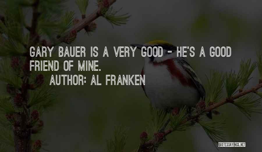 Al Franken Quotes: Gary Bauer Is A Very Good - He's A Good Friend Of Mine.