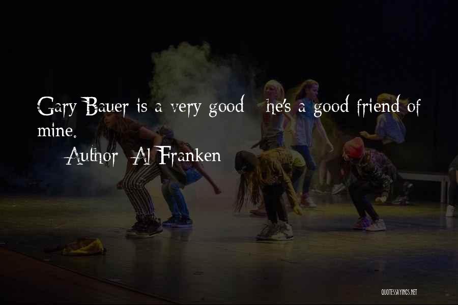 Al Franken Quotes: Gary Bauer Is A Very Good - He's A Good Friend Of Mine.