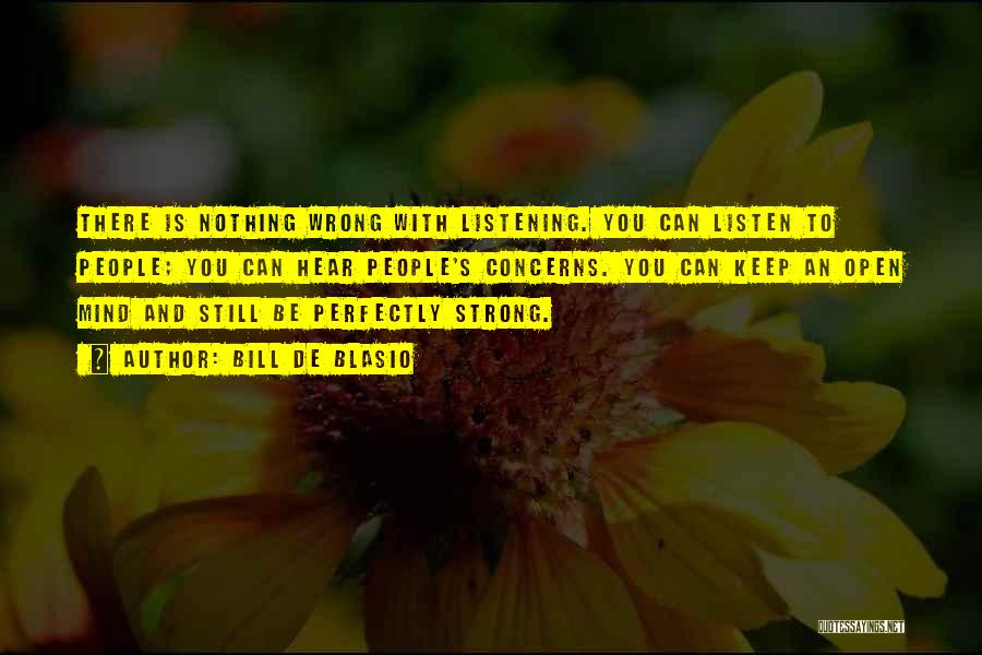 Bill De Blasio Quotes: There Is Nothing Wrong With Listening. You Can Listen To People; You Can Hear People's Concerns. You Can Keep An