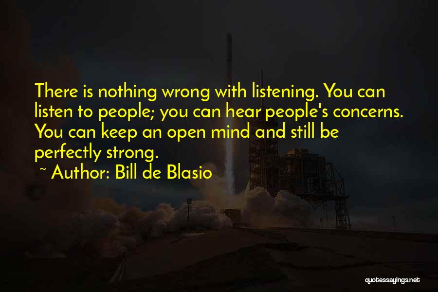 Bill De Blasio Quotes: There Is Nothing Wrong With Listening. You Can Listen To People; You Can Hear People's Concerns. You Can Keep An