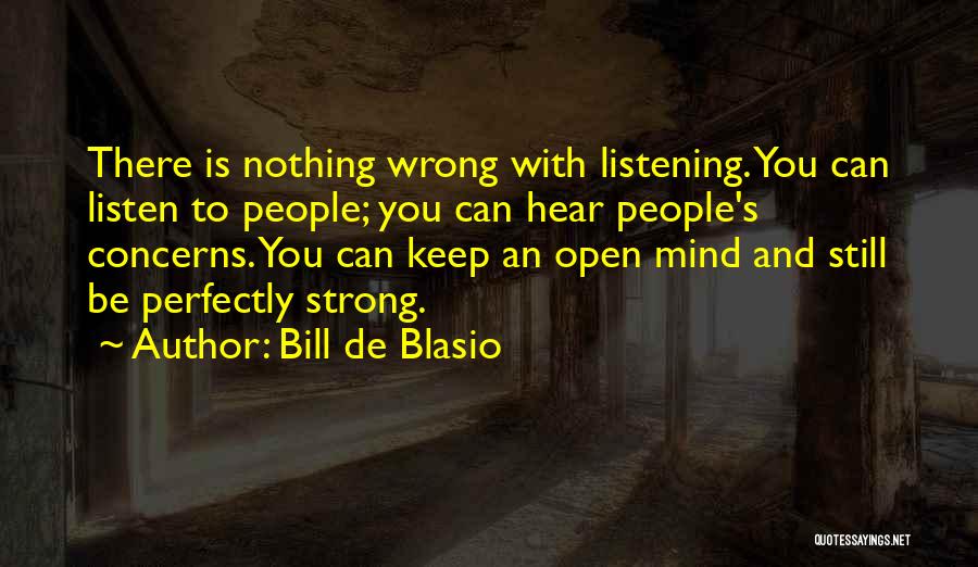 Bill De Blasio Quotes: There Is Nothing Wrong With Listening. You Can Listen To People; You Can Hear People's Concerns. You Can Keep An