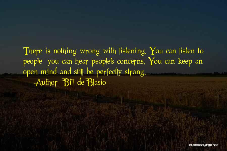 Bill De Blasio Quotes: There Is Nothing Wrong With Listening. You Can Listen To People; You Can Hear People's Concerns. You Can Keep An