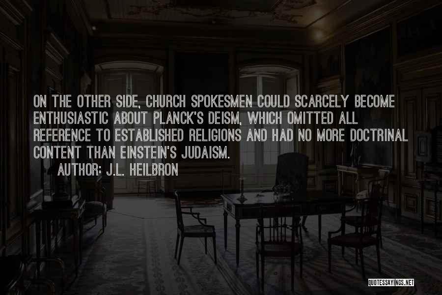J.L. Heilbron Quotes: On The Other Side, Church Spokesmen Could Scarcely Become Enthusiastic About Planck's Deism, Which Omitted All Reference To Established Religions