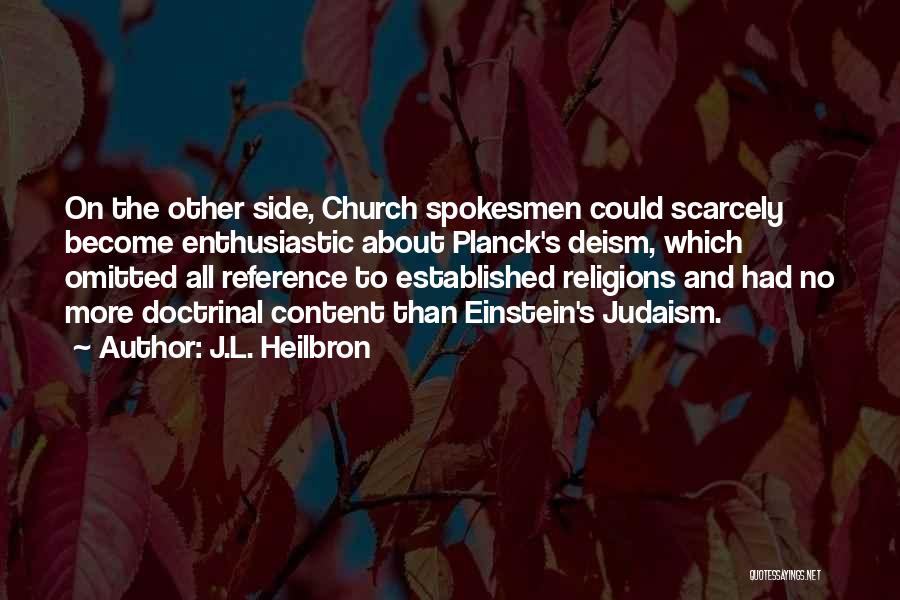 J.L. Heilbron Quotes: On The Other Side, Church Spokesmen Could Scarcely Become Enthusiastic About Planck's Deism, Which Omitted All Reference To Established Religions
