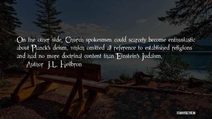 J.L. Heilbron Quotes: On The Other Side, Church Spokesmen Could Scarcely Become Enthusiastic About Planck's Deism, Which Omitted All Reference To Established Religions