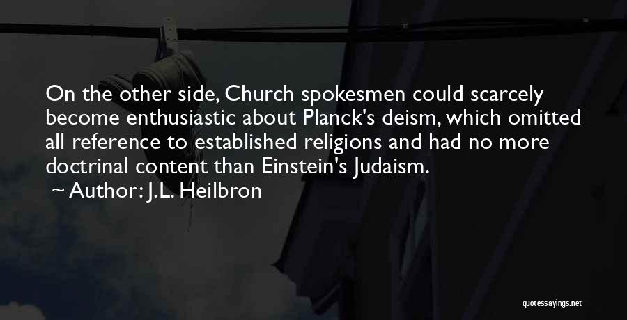 J.L. Heilbron Quotes: On The Other Side, Church Spokesmen Could Scarcely Become Enthusiastic About Planck's Deism, Which Omitted All Reference To Established Religions