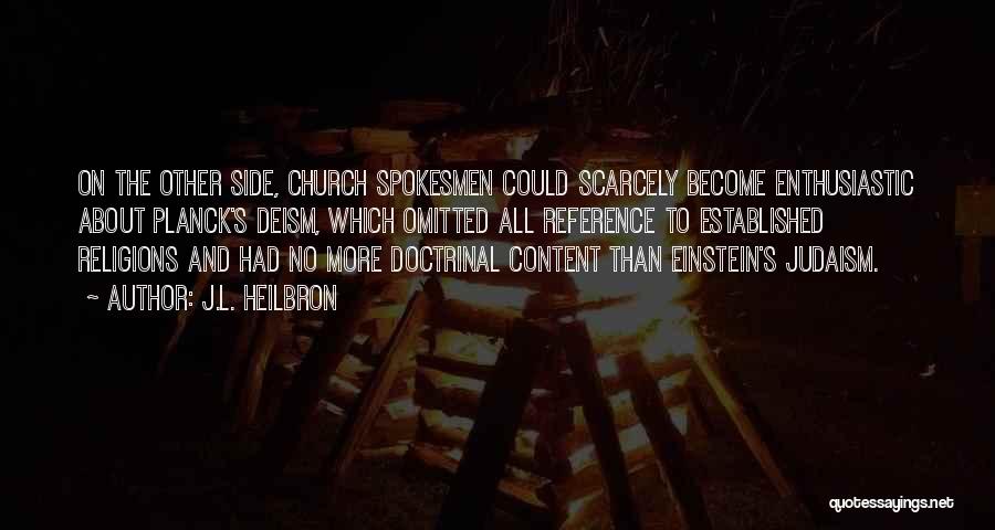J.L. Heilbron Quotes: On The Other Side, Church Spokesmen Could Scarcely Become Enthusiastic About Planck's Deism, Which Omitted All Reference To Established Religions