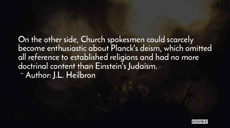 J.L. Heilbron Quotes: On The Other Side, Church Spokesmen Could Scarcely Become Enthusiastic About Planck's Deism, Which Omitted All Reference To Established Religions