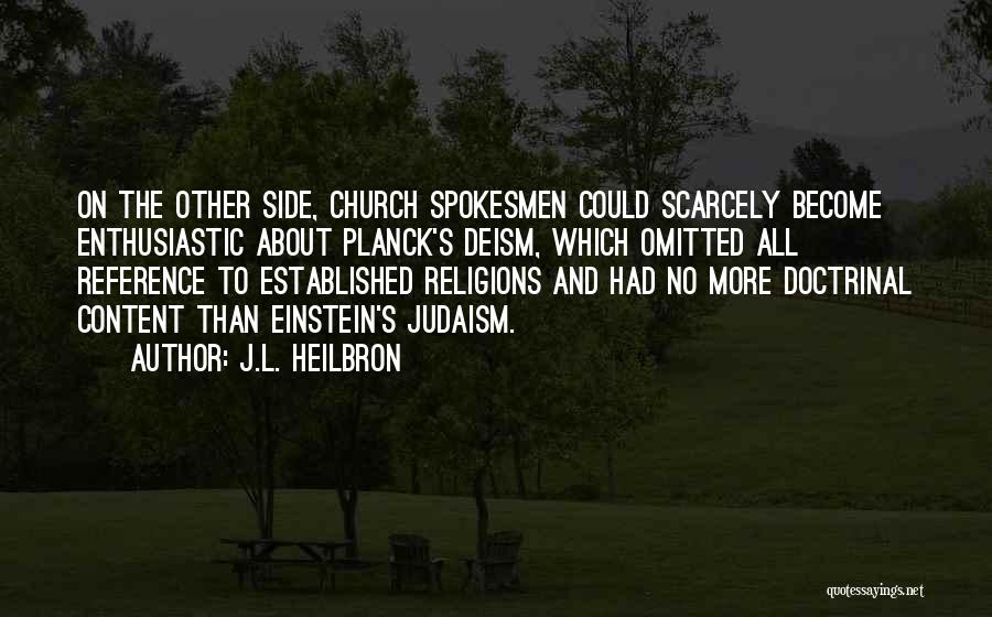 J.L. Heilbron Quotes: On The Other Side, Church Spokesmen Could Scarcely Become Enthusiastic About Planck's Deism, Which Omitted All Reference To Established Religions
