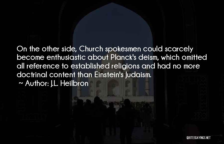 J.L. Heilbron Quotes: On The Other Side, Church Spokesmen Could Scarcely Become Enthusiastic About Planck's Deism, Which Omitted All Reference To Established Religions