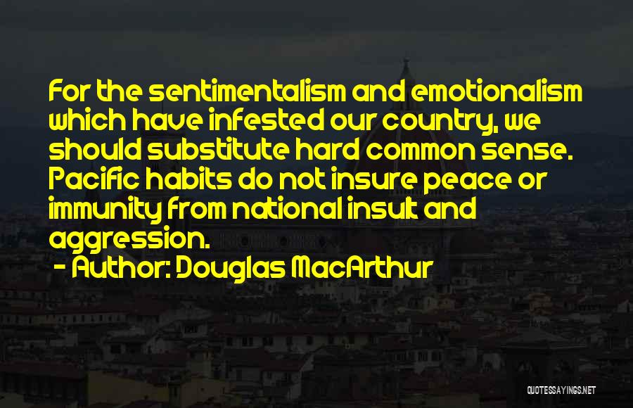 Douglas MacArthur Quotes: For The Sentimentalism And Emotionalism Which Have Infested Our Country, We Should Substitute Hard Common Sense. Pacific Habits Do Not