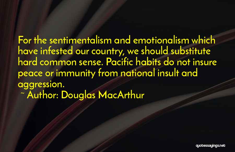 Douglas MacArthur Quotes: For The Sentimentalism And Emotionalism Which Have Infested Our Country, We Should Substitute Hard Common Sense. Pacific Habits Do Not