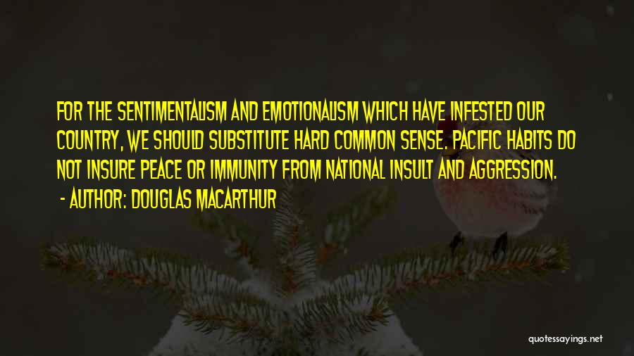 Douglas MacArthur Quotes: For The Sentimentalism And Emotionalism Which Have Infested Our Country, We Should Substitute Hard Common Sense. Pacific Habits Do Not