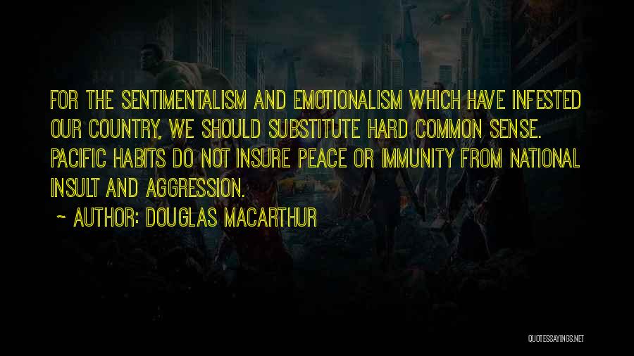 Douglas MacArthur Quotes: For The Sentimentalism And Emotionalism Which Have Infested Our Country, We Should Substitute Hard Common Sense. Pacific Habits Do Not