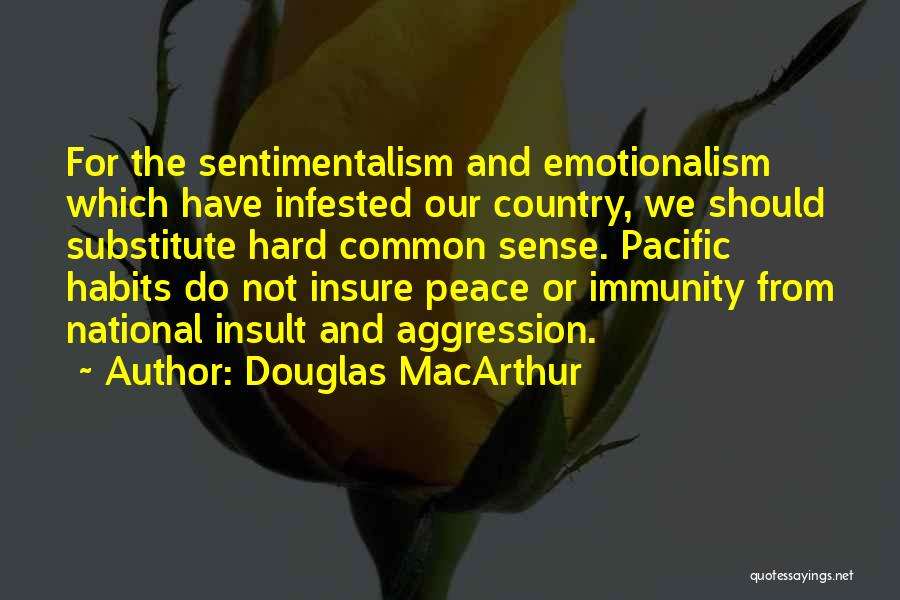 Douglas MacArthur Quotes: For The Sentimentalism And Emotionalism Which Have Infested Our Country, We Should Substitute Hard Common Sense. Pacific Habits Do Not