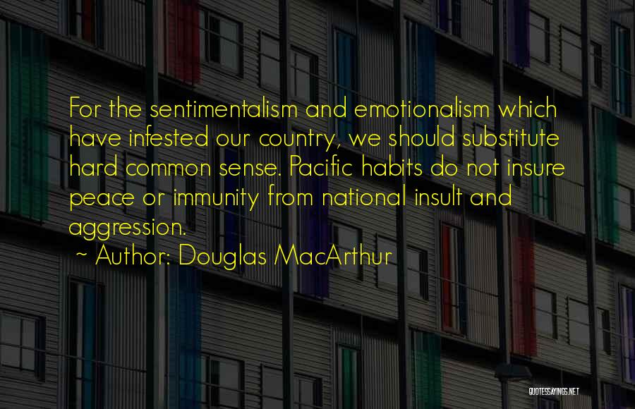 Douglas MacArthur Quotes: For The Sentimentalism And Emotionalism Which Have Infested Our Country, We Should Substitute Hard Common Sense. Pacific Habits Do Not