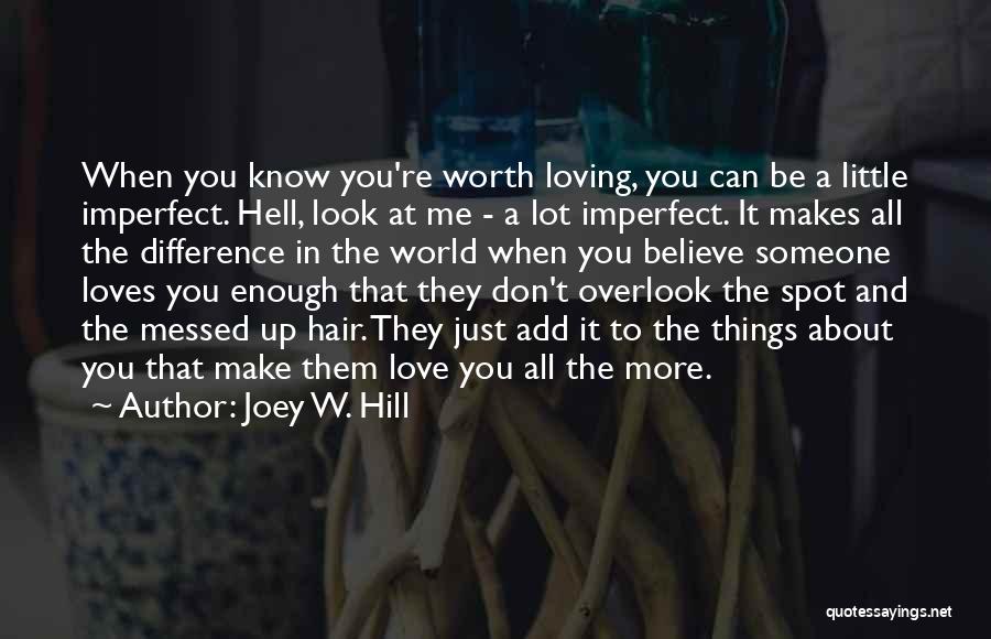 Joey W. Hill Quotes: When You Know You're Worth Loving, You Can Be A Little Imperfect. Hell, Look At Me - A Lot Imperfect.