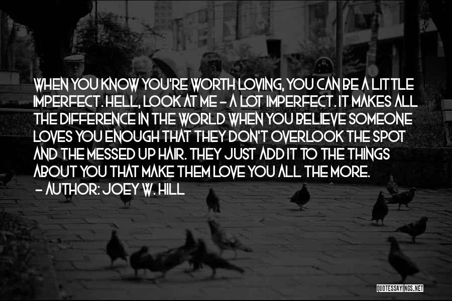 Joey W. Hill Quotes: When You Know You're Worth Loving, You Can Be A Little Imperfect. Hell, Look At Me - A Lot Imperfect.