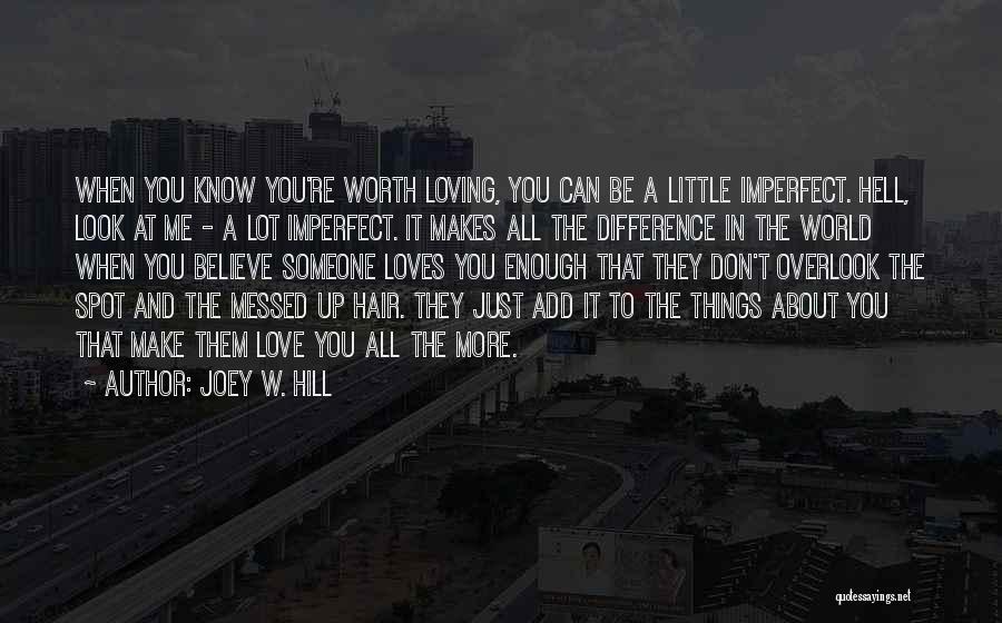 Joey W. Hill Quotes: When You Know You're Worth Loving, You Can Be A Little Imperfect. Hell, Look At Me - A Lot Imperfect.