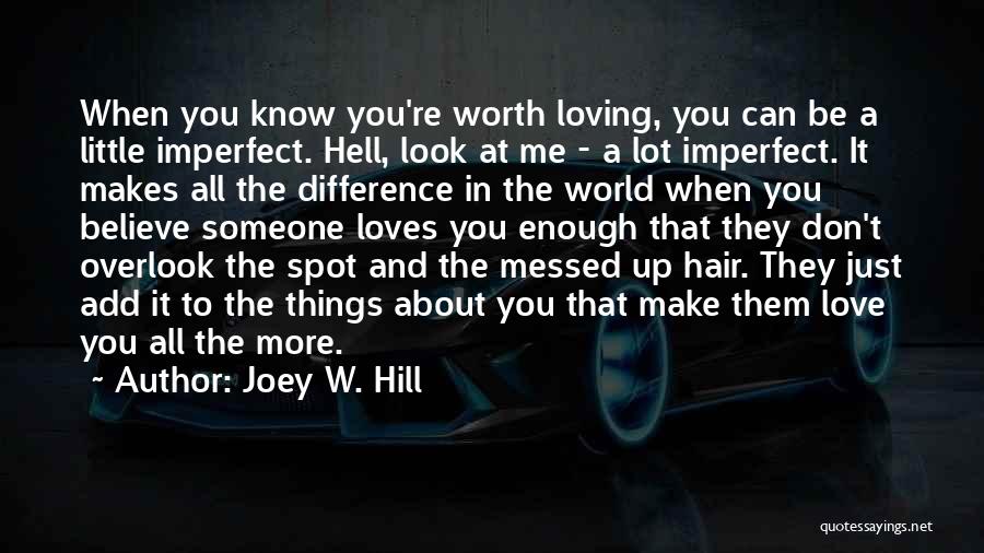 Joey W. Hill Quotes: When You Know You're Worth Loving, You Can Be A Little Imperfect. Hell, Look At Me - A Lot Imperfect.