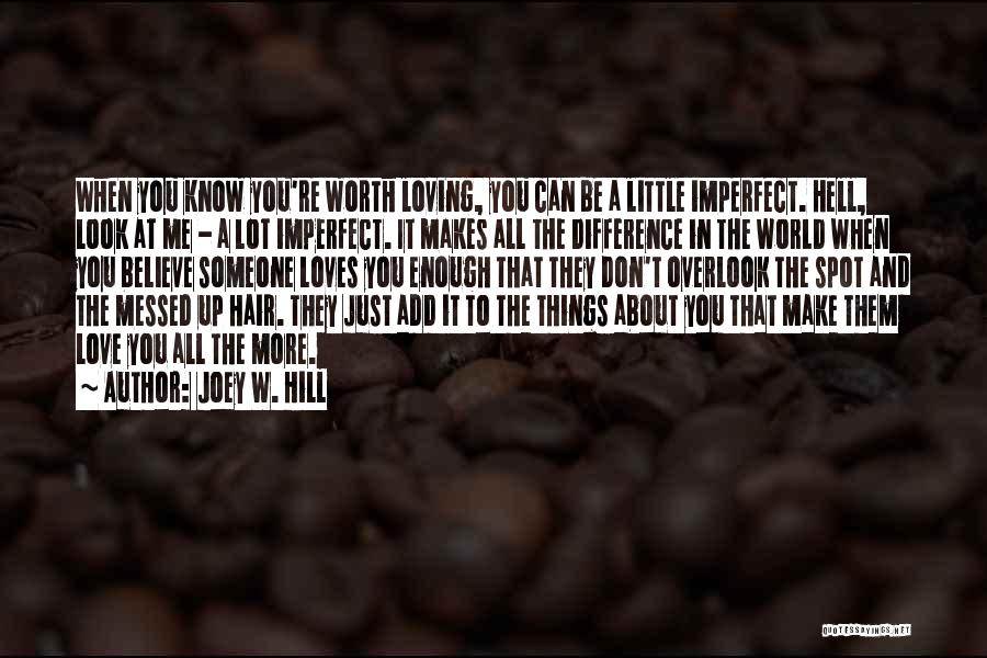 Joey W. Hill Quotes: When You Know You're Worth Loving, You Can Be A Little Imperfect. Hell, Look At Me - A Lot Imperfect.