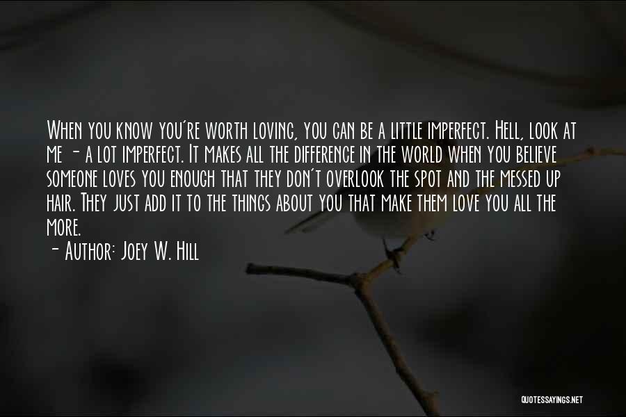 Joey W. Hill Quotes: When You Know You're Worth Loving, You Can Be A Little Imperfect. Hell, Look At Me - A Lot Imperfect.