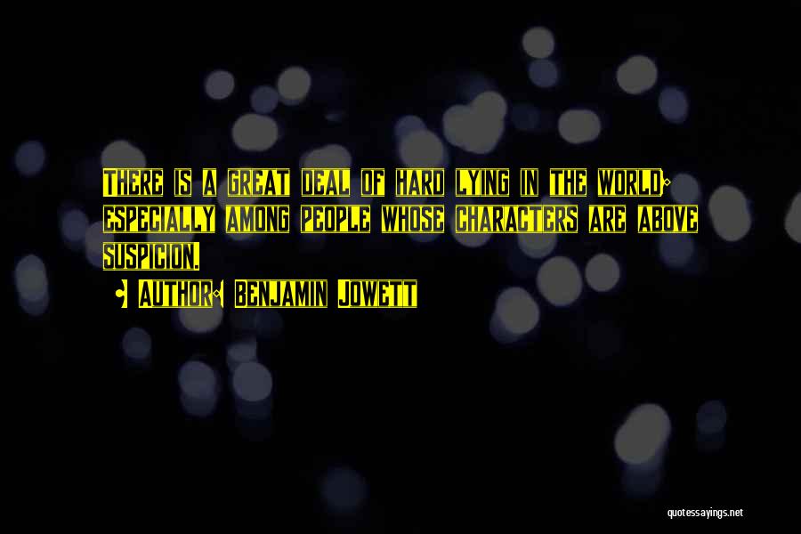 Benjamin Jowett Quotes: There Is A Great Deal Of Hard Lying In The World; Especially Among People Whose Characters Are Above Suspicion.