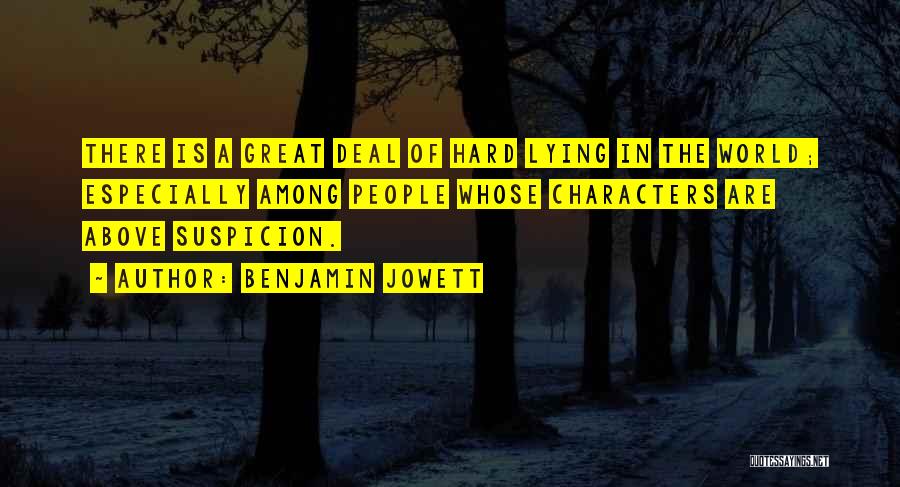 Benjamin Jowett Quotes: There Is A Great Deal Of Hard Lying In The World; Especially Among People Whose Characters Are Above Suspicion.