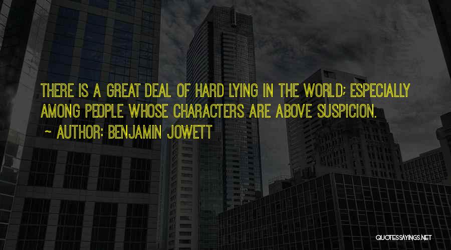 Benjamin Jowett Quotes: There Is A Great Deal Of Hard Lying In The World; Especially Among People Whose Characters Are Above Suspicion.