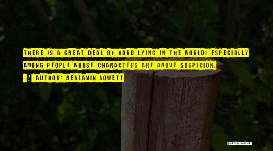 Benjamin Jowett Quotes: There Is A Great Deal Of Hard Lying In The World; Especially Among People Whose Characters Are Above Suspicion.