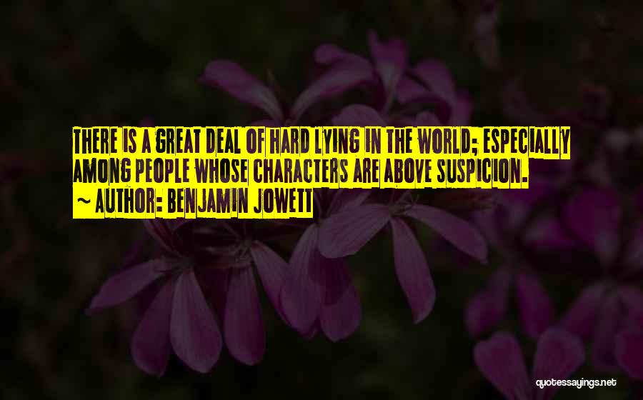 Benjamin Jowett Quotes: There Is A Great Deal Of Hard Lying In The World; Especially Among People Whose Characters Are Above Suspicion.