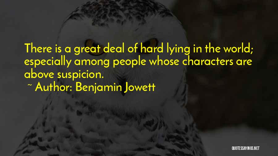 Benjamin Jowett Quotes: There Is A Great Deal Of Hard Lying In The World; Especially Among People Whose Characters Are Above Suspicion.