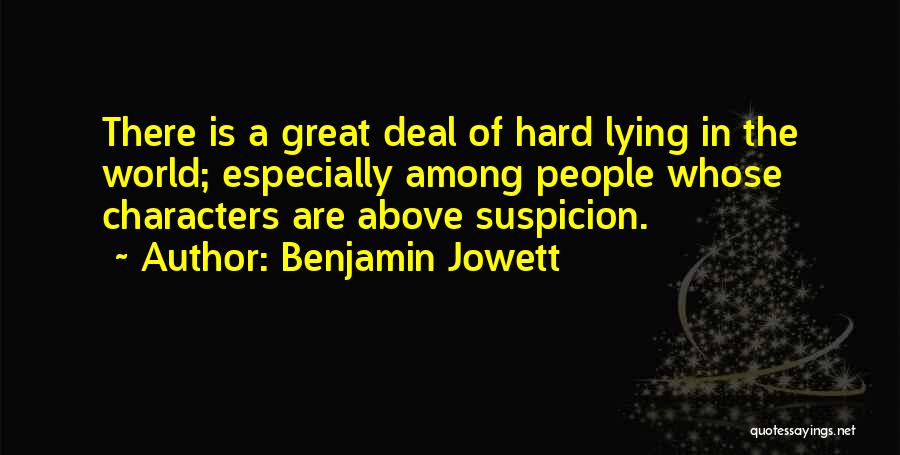 Benjamin Jowett Quotes: There Is A Great Deal Of Hard Lying In The World; Especially Among People Whose Characters Are Above Suspicion.