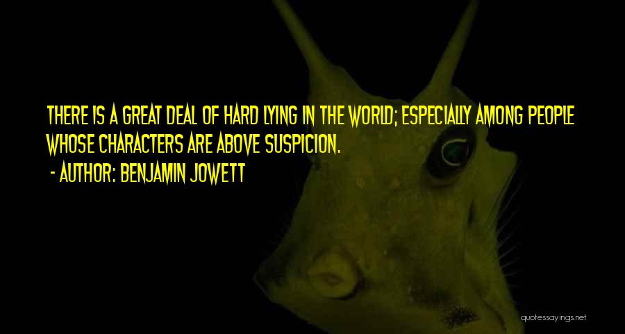 Benjamin Jowett Quotes: There Is A Great Deal Of Hard Lying In The World; Especially Among People Whose Characters Are Above Suspicion.
