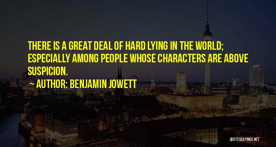 Benjamin Jowett Quotes: There Is A Great Deal Of Hard Lying In The World; Especially Among People Whose Characters Are Above Suspicion.