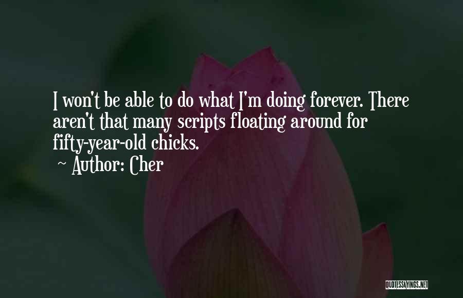 Cher Quotes: I Won't Be Able To Do What I'm Doing Forever. There Aren't That Many Scripts Floating Around For Fifty-year-old Chicks.