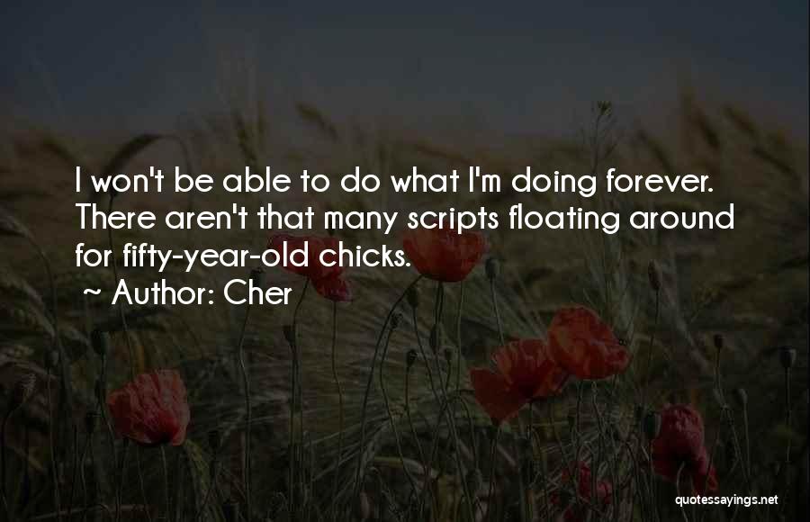 Cher Quotes: I Won't Be Able To Do What I'm Doing Forever. There Aren't That Many Scripts Floating Around For Fifty-year-old Chicks.