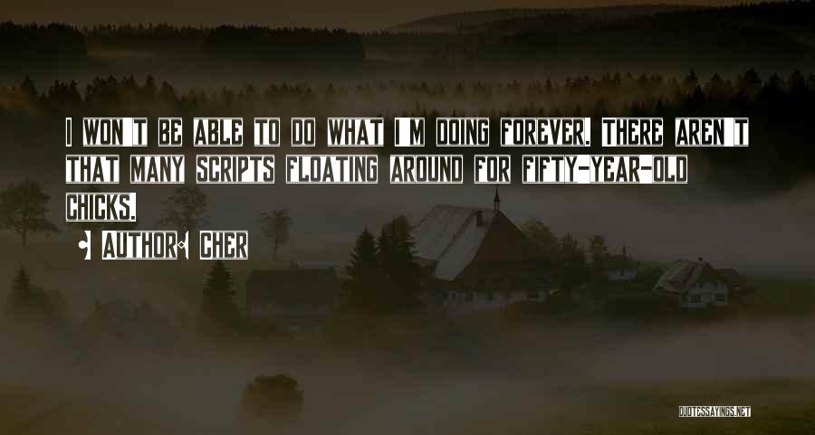 Cher Quotes: I Won't Be Able To Do What I'm Doing Forever. There Aren't That Many Scripts Floating Around For Fifty-year-old Chicks.