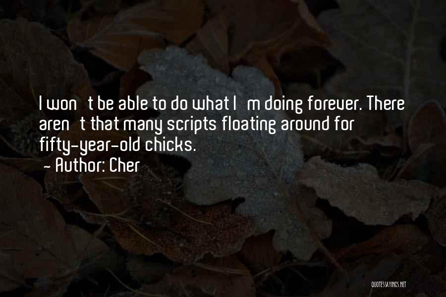 Cher Quotes: I Won't Be Able To Do What I'm Doing Forever. There Aren't That Many Scripts Floating Around For Fifty-year-old Chicks.