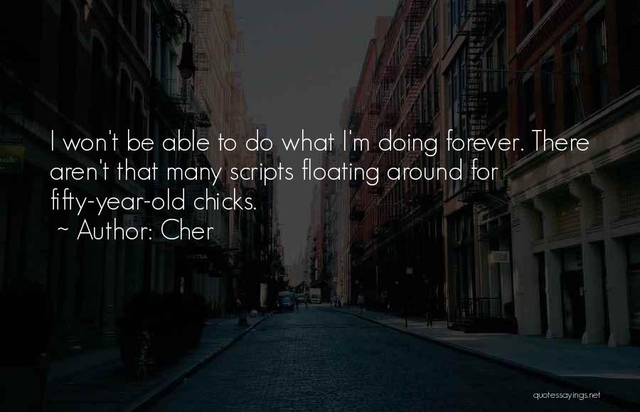 Cher Quotes: I Won't Be Able To Do What I'm Doing Forever. There Aren't That Many Scripts Floating Around For Fifty-year-old Chicks.