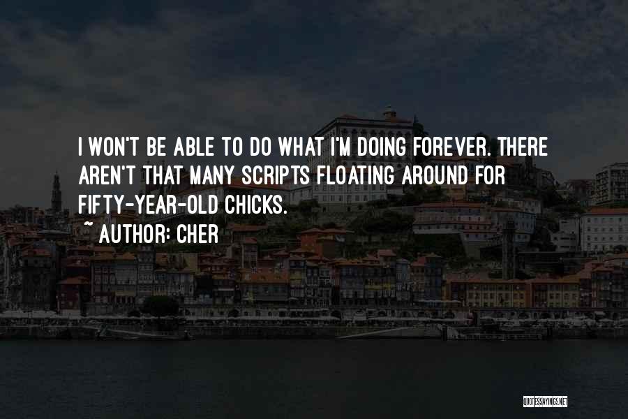 Cher Quotes: I Won't Be Able To Do What I'm Doing Forever. There Aren't That Many Scripts Floating Around For Fifty-year-old Chicks.