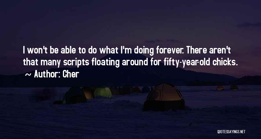 Cher Quotes: I Won't Be Able To Do What I'm Doing Forever. There Aren't That Many Scripts Floating Around For Fifty-year-old Chicks.