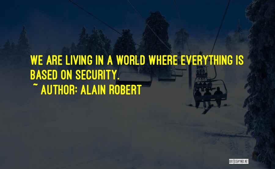 Alain Robert Quotes: We Are Living In A World Where Everything Is Based On Security.