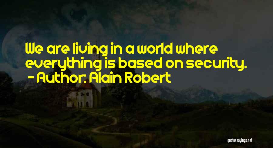 Alain Robert Quotes: We Are Living In A World Where Everything Is Based On Security.