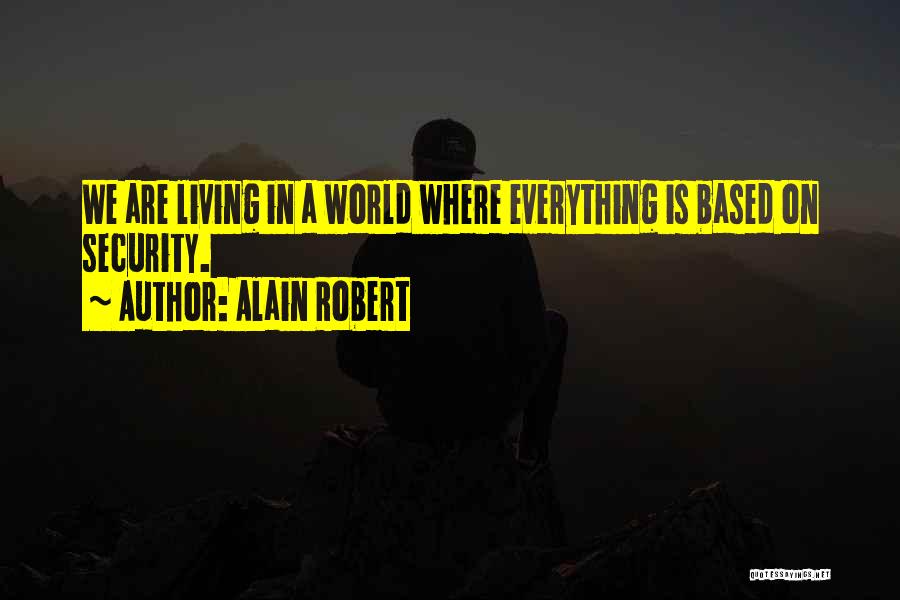 Alain Robert Quotes: We Are Living In A World Where Everything Is Based On Security.