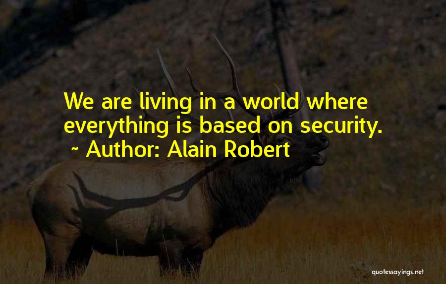 Alain Robert Quotes: We Are Living In A World Where Everything Is Based On Security.