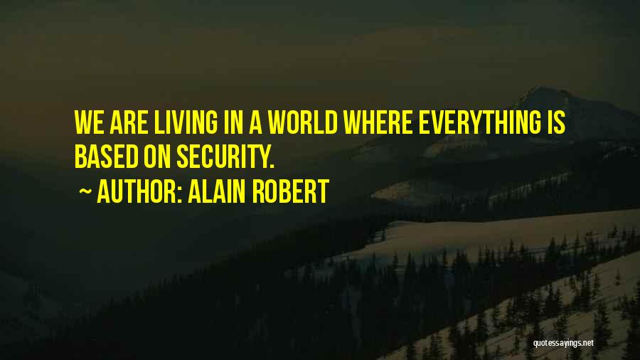 Alain Robert Quotes: We Are Living In A World Where Everything Is Based On Security.