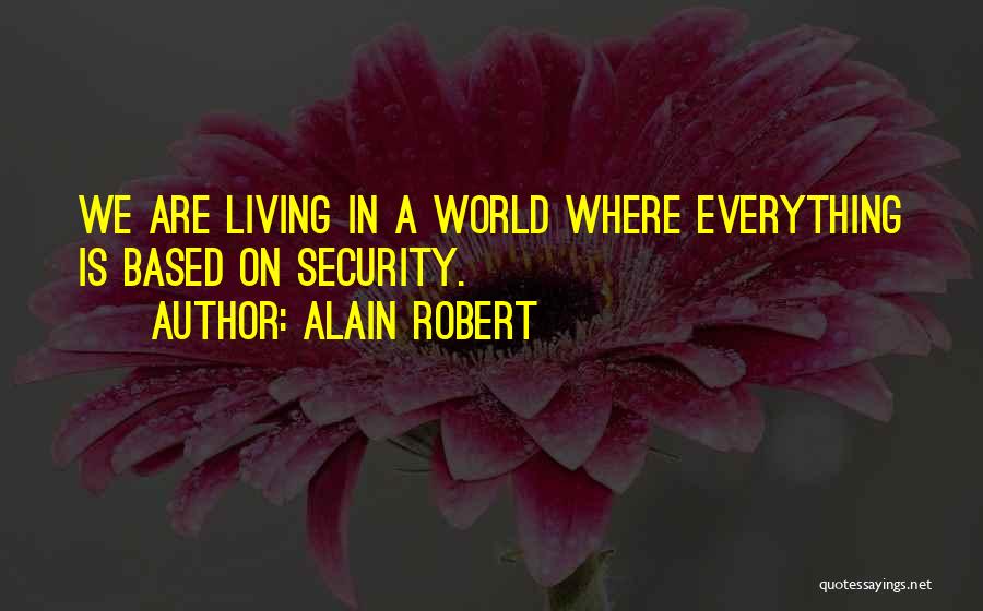 Alain Robert Quotes: We Are Living In A World Where Everything Is Based On Security.