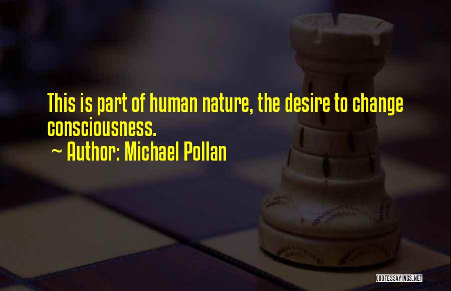 Michael Pollan Quotes: This Is Part Of Human Nature, The Desire To Change Consciousness.