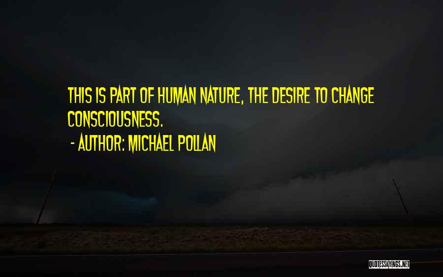 Michael Pollan Quotes: This Is Part Of Human Nature, The Desire To Change Consciousness.